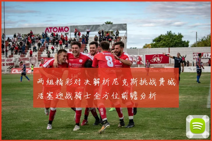 两组精彩对决解析尼克斯挑战费城活塞迎战骑士全方位前瞻分析