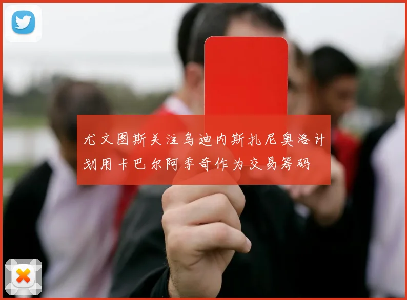 尤文图斯关注乌迪内斯扎尼奥洛计划用卡巴尔阿季奇作为交易筹码