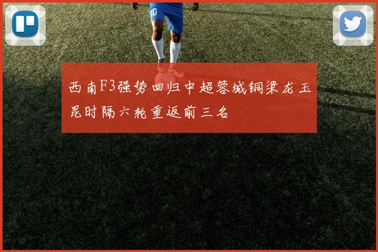 西南F3强势回归中超蓉城铜梁龙玉昆时隔六轮重返前三名
