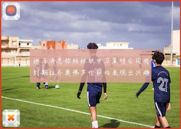 迪马消息称柏林联中卫莱特合同将到期拉齐奥佛罗伦萨均表现出兴趣