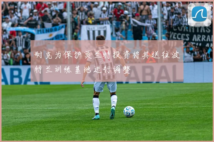 耐克为保护莫兰特投资将其送往波特兰训练基地进行调整