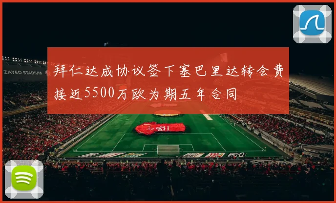 拜仁达成协议签下塞巴里达转会费接近5500万欧为期五年合同