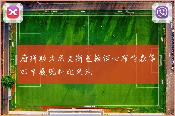 唐斯助力尼克斯重拾信心布伦森第四节展现科比风范