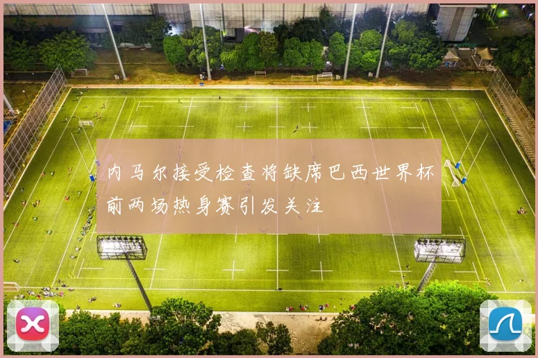 内马尔接受检查将缺席巴西世界杯前两场热身赛引发关注