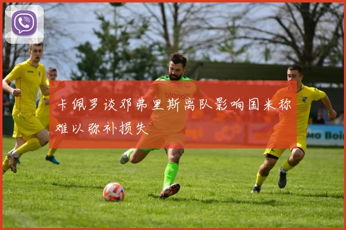 卡佩罗谈邓弗里斯离队影响国米称难以弥补损失