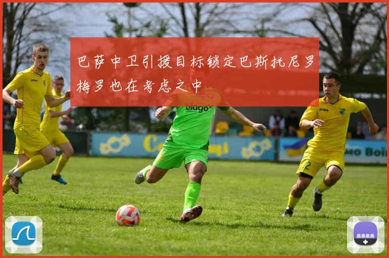 巴萨中卫引援目标锁定巴斯托尼罗梅罗也在考虑之中